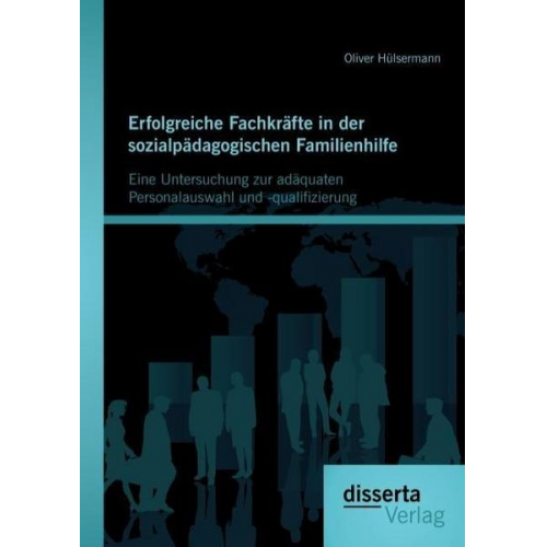 Oliver Hülsermann - Erfolgreiche Fachkräfte in der sozialpädagogischen Familienhilfe: Eine Untersuchung zur adäquaten Personalauswahl und -qualifizierung