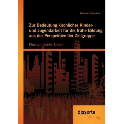 Marco Hellmann - Zur Bedeutung kirchlicher Kinder- und Jugendarbeit für die frühe Bildung aus der Perspektive der Zielgruppe: Eine qualitative Studie