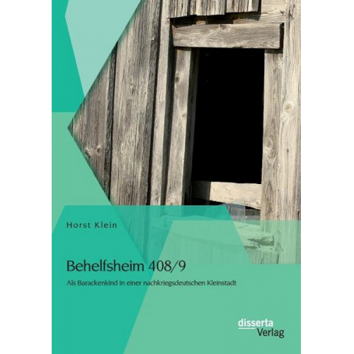 Horst Klein - Behelfsheim 408/9: Als Barackenkind in einer nachkriegsdeutschen Kleinstadt