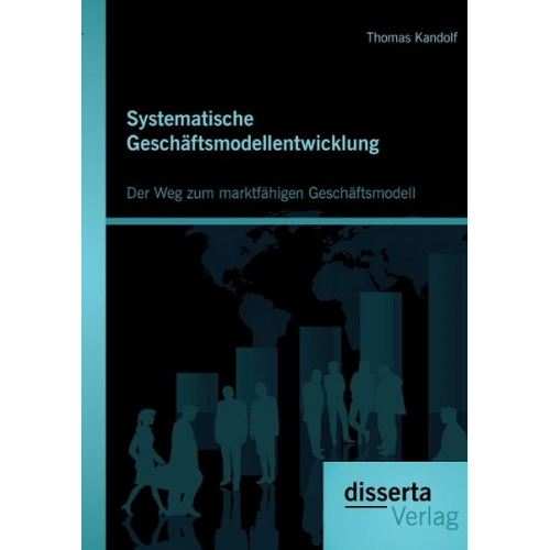 Thomas Kandolf - Systematische Geschäftsmodellentwicklung: Der Weg zum marktfähigen Geschäftsmodell