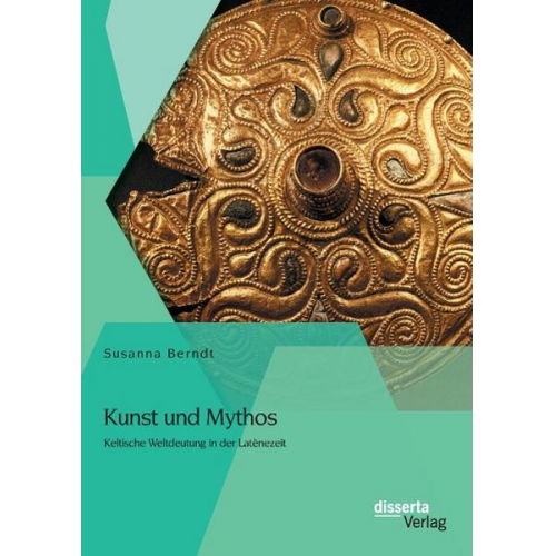 Susanna Berndt - Kunst und Mythos: Keltische Weltdeutung in der Latènezeit