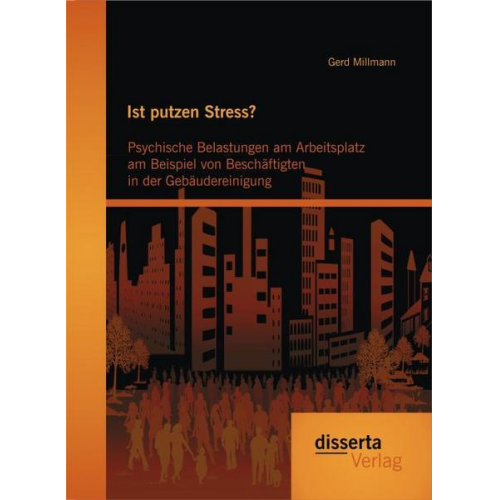 Gerd Millmann - Ist putzen Stress? Psychische Belastungen am Arbeitsplatz am Beispiel von Beschäftigten in der Gebäudereinigung