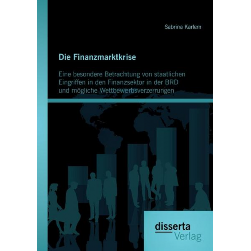 Sabrina Karlem - Die Finanzmarktkrise: Eine besondere Betrachtung von staatlichen Eingriffen in den Finanzsektor in der BRD und mögliche Wettbewerbsverzerrungen