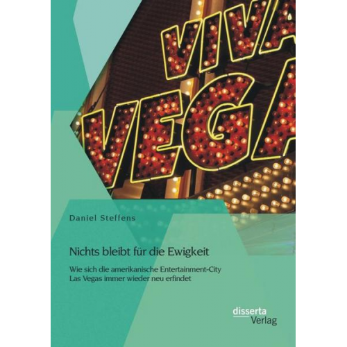 Daniel Steffens - Nichts bleibt für die Ewigkeit: Wie sich die amerikanische Entertainment-City Las Vegas immer wieder neu erfindet