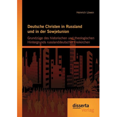 Heinrich Löwen - Deutsche Christen in Russland und in der Sowjetunion: Grundzüge des historischen und theologischen Hintergrunds russlanddeutscher Freikirchen