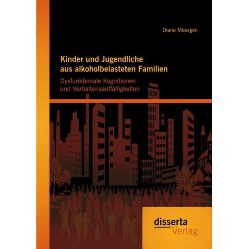 Diana Moesgen - Kinder und Jugendliche aus alkoholbelasteten Familien: Dysfunktionale Kognitionen und Verhaltensauffälligkeiten