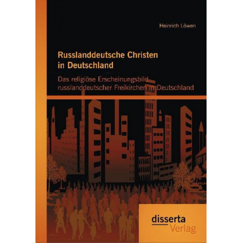 Heinrich Löwen - Russlanddeutsche Christen in Deutschland: Das religiöse Erscheinungsbild russlanddeutscher Freikirchen in Deutschland