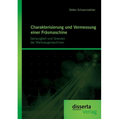 Stefan Schwarzwälder - Charakterisierung und Vermessung einer Fräsmaschine: Genauigkeit und Grenzen der Werkzeugmaschinen