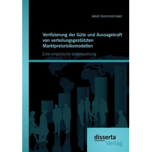 Jakob Gremmelmaier - Verifizierung der Güte und Aussagekraft von verteilungsgestützten Marktpreisrisikomodellen: Eine empirische Untersuchung