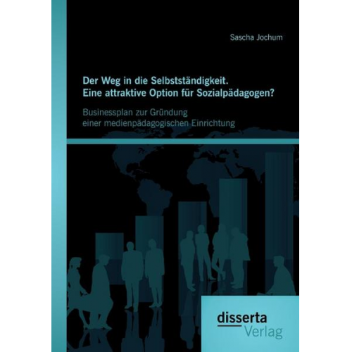 Sascha Jochum - Der Weg in die Selbstständigkeit. Eine attraktive Option für Sozialpädagogen? Businessplan zur Gründung einer medienpädagogischen Einrichtung