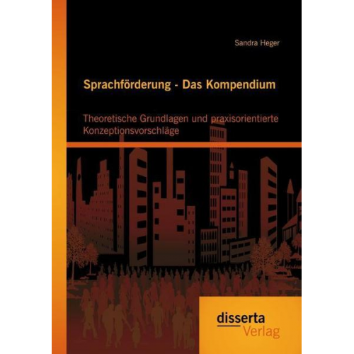 Sandra Heger - Sprachförderung - Das Kompendium: Theoretische Grundlagen und praxisorientierte Konzeptionsvorschläge