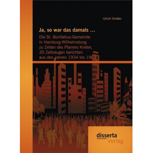 Ulrich Krieter - Ja, so war das damals …:  Die St. Bonifatius-Gemeinde in Hamburg-Wilhelmsburg zu Zeiten des Pfarrers Krieter, 35 Zeitzeugen berichten aus den Jahren 1