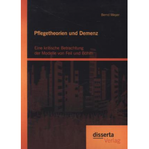 Bernd Meyer - Pflegetheorien und Demenz: Eine kritische Betrachtung der Modelle von Feil und Böhm