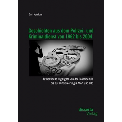 Ernst Hunsicker - Geschichten aus dem Polizei- und Kriminaldienst von 1962 bis 2004: Authentische Highlights von der Polizeischule bis zur Pensionierung in Wort und Bil