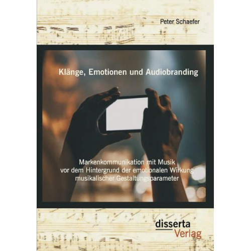 Peter Schaefer - Klänge, Emotionen und Audiobranding: Markenkommunikation mit Musik vor dem Hintergrund der emotionalen Wirkung musikalischer Gestaltungsparameter