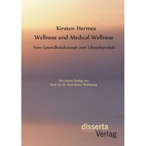 Kirsten Hermes - Wellness und Medical Wellness: Vom Gesundheitskonzept zum Lifestyleprodukt