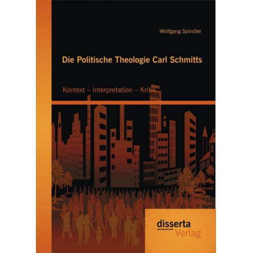 Wolfgang Spindler - Die Politische Theologie Carl Schmitts: Kontext – Interpretation – Kritik