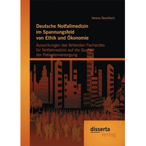 Verena Stockfisch - Deutsche Notfallmedizin im Spannungsfeld von Ethik und Ökonomie: Auswirkungen des fehlenden Facharztes für Notfallmedizin auf die Qualität der Patient