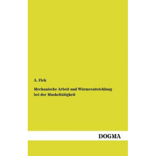 A. Fick - Mechanische Arbeit und Wärmeentwicklung bei der Muskeltätigkeit