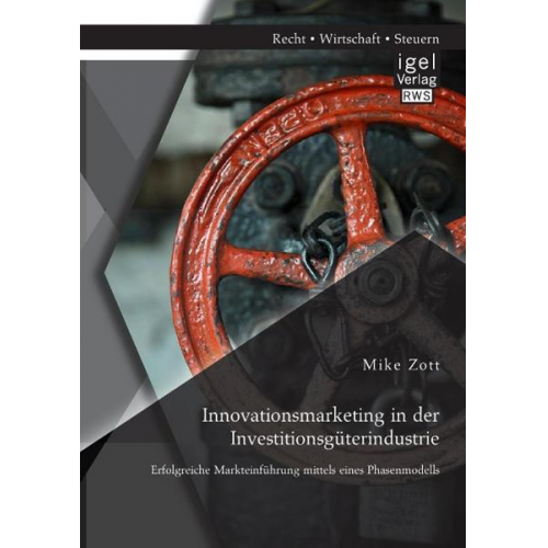 Mike Zott - Innovationsmarketing in der Investitionsgüterindustrie: Erfolgreiche Markteinführung mittels eines Phasenmodells