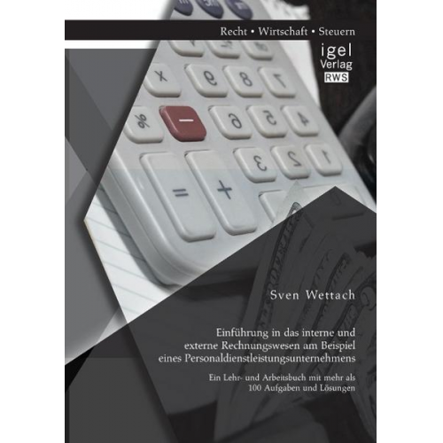 Sven Wettach - Einführung in das interne und externe Rechnungswesen am Beispiel eines Personaldienstleistungsunternehmens: Ein Lehr- und Arbeitsbuch mit mehr als 100