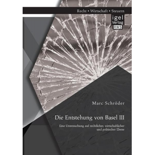 Marc Schröder - Die Entstehung von Basel III: Eine Untersuchung auf rechtlicher, wirtschaftlicher und politischer Ebene