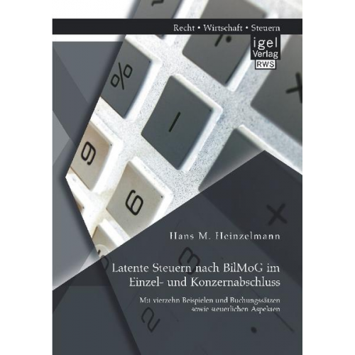 Hans M. Heinzelmann - Latente Steuern nach BilMoG im Einzel- und Konzernabschluss: Mit vierzehn Beispielen und Buchungssätzen sowie steuerlichen Aspekten