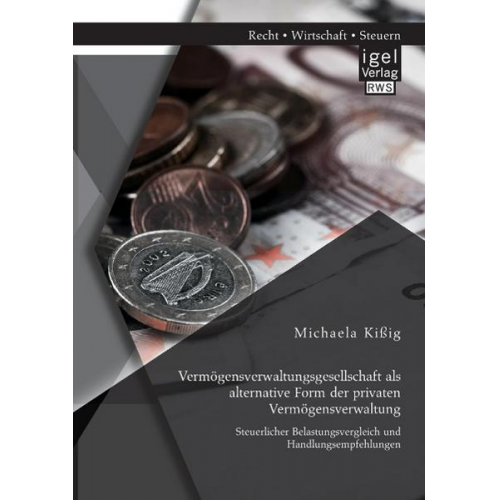 Michaela Kissig - Vermögensverwaltungsgesellschaft als alternative Form der privaten Vermögensverwaltung: Steuerlicher Belastungsvergleich und Handlungsempfehlungen