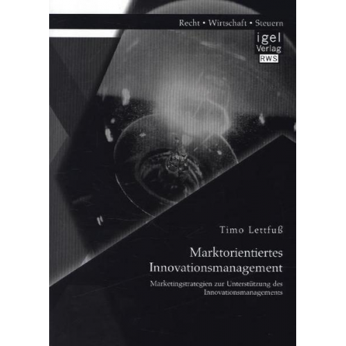 Timo Lettfuss - Marktorientiertes Innovationsmanagement: Marketingstrategien zur Unterstützung des Innovationsmanagements