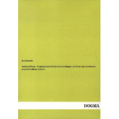 Karl Künstle - Antipriscilliana - Dogmengeschichtliche Untersuchungen und Texte aus dem Streite gegen Priscillians Irrlehre