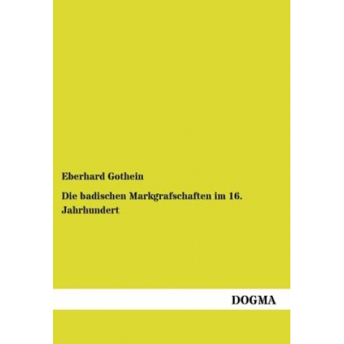 Eberhard Gothein - Die badischen Markgrafschaften im 16. Jahrhundert