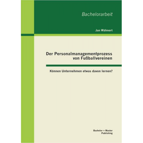 Jan Wähnert - Der Personalmanagementprozess von Fußballvereinen: Können Unternehmen etwas davon lernen?