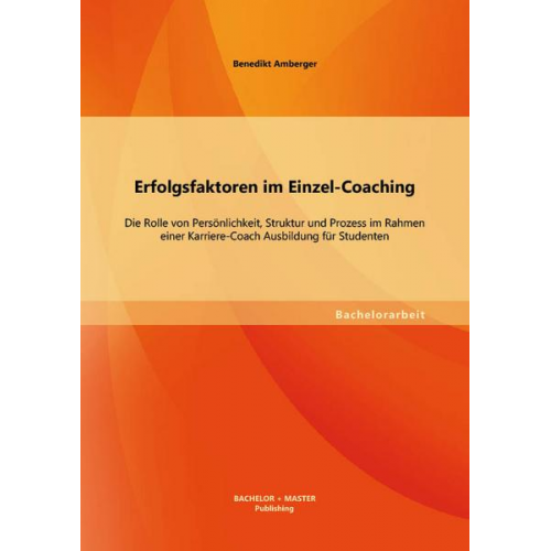 Benedikt Amberger - Erfolgsfaktoren im Einzel-Coaching: Die Rolle von Persönlichkeit, Struktur und Prozess im Rahmen einer Karriere-Coach Ausbildung für Studenten