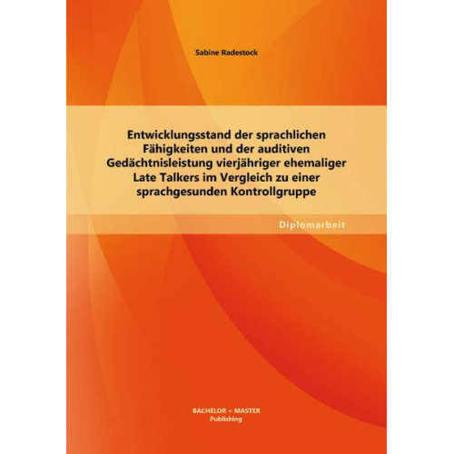 Sabine Radestock - Entwicklungsstand der sprachlichen Fähigkeiten und der auditiven Gedächtnisleistung vierjähriger ehemaliger Late Talkers im Vergleich zu einer sprachg