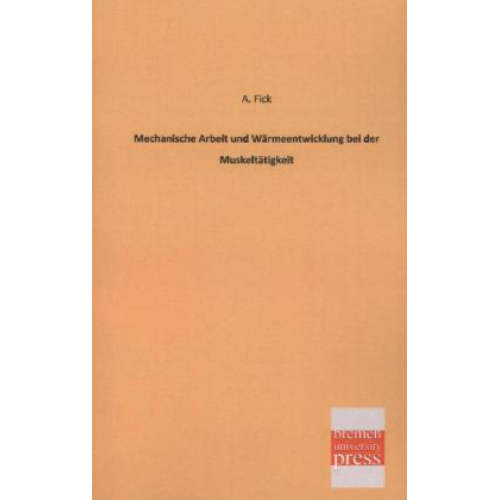 A. Fick - Mechanische Arbeit und Wärmeentwicklung bei der Muskeltätigkeit