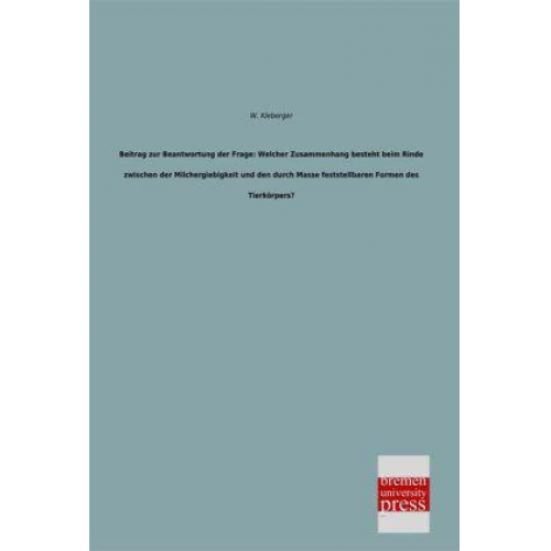 W. Kleberger - Beitrag zur Beantwortung der Frage: Welcher Zusammenhang besteht beim Rinde zwischen der Milchergiebigkeit und den durch Masse feststellbaren Formen d