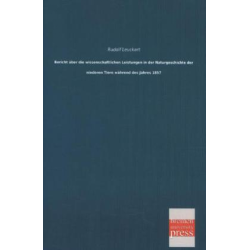 Rudolf Leuckart - Bericht über die wissenschaftlichen Leistungen in der Naturgeschichte der niederen Tiere während des Jahres 1857