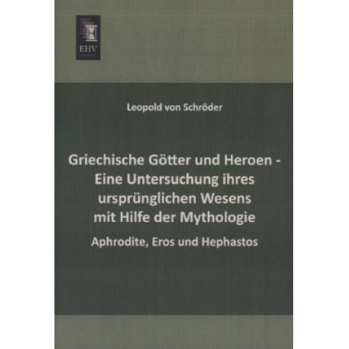 Leopold Schröder - Griechische Götter und Heroen - Eine Untersuchung ihres ursprünglichen Wesens mit Hilfe der Mythologie