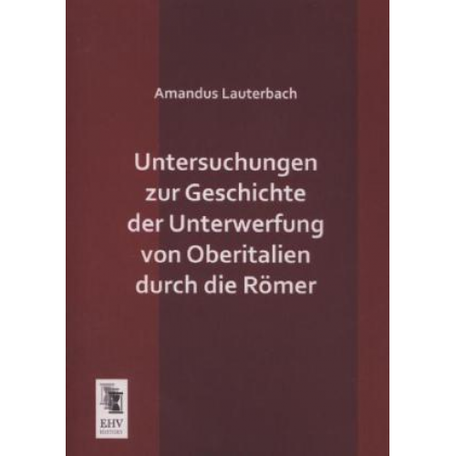 Amandus Lauterbach - Untersuchungen zur Geschichte der Unterwerfung von Oberitalien durch die Römer