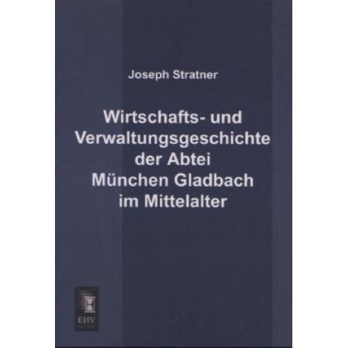 Joseph Stratner - Wirtschafts- und Verwaltungsgeschichte der Abtei München Gladbach im Mittelalter