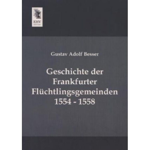 Gustav Adolf Besser - Geschichte der Frankfurter Flüchtlingsgemeinden 1554 - 1558