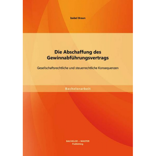 Isabel Braun - Die Abschaffung des Gewinnabführungsvertrags: Gesellschaftsrechtliche und steuerrechtliche Konsequenzen