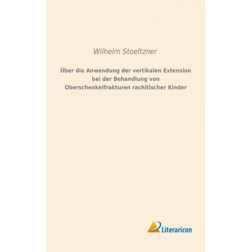 Wilhelm Stoeltzner - Über die Anwendung der vertikalen Extension bei der Behandlung von Oberschenkelfrakturen rachitischer Kinder