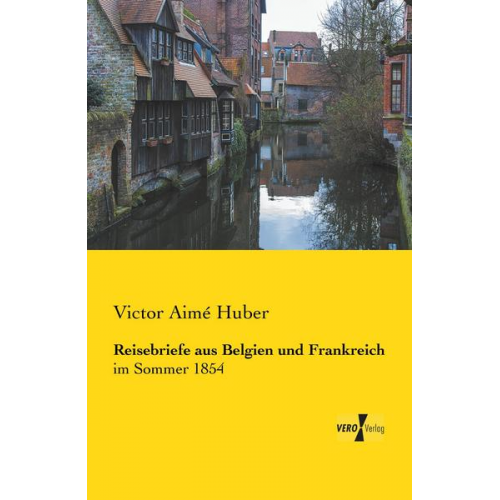 Victor Aimé Huber - Reisebriefe aus Belgien und Frankreich