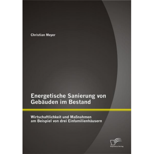 Christian Meyer - Energetische Sanierung von Gebäuden im Bestand: Wirtschaftlichkeit und Maßnahmen am Beispiel von drei Einfamilienhäusern