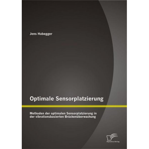 Jens Habegger - Optimale Sensorplatzierung: Methoden der optimalen Sensorplatzierung in der vibrationsbasierten Brückenüberwachung