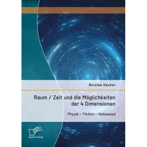 Nicolas Hacker - Raum / Zeit und die Möglichkeiten der 4 Dimensionen: Physik - Fiktion - Hollywood