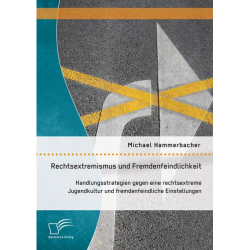 Michael Hammerbacher - Rechtsextremismus und Fremdenfeindlichkeit: Handlungsstrategien gegen eine rechtsextreme Jugendkultur und fremdenfeindliche Einstellungen