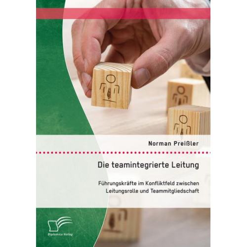 Norman Preissler - Die teamintegrierte Leitung: Führungskräfte im Konfliktfeld zwischen Leitungsrolle und Teammitgliedschaft