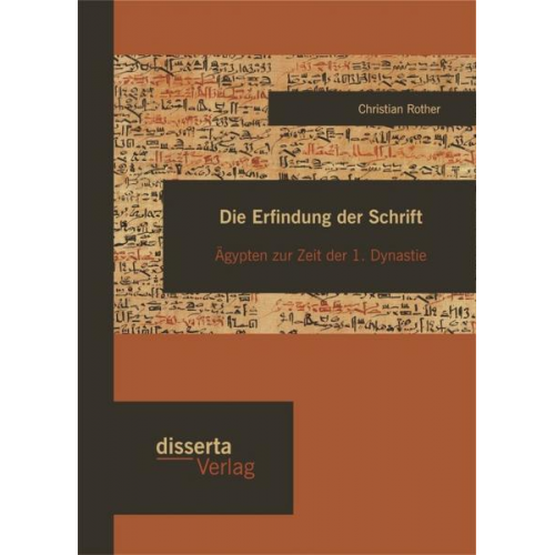 Christian Rother - Die Erfindung der Schrift: Ägypten zur Zeit der 1. Dynastie